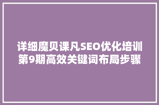 详细魔贝课凡SEO优化培训第9期高效关键词布局步骤