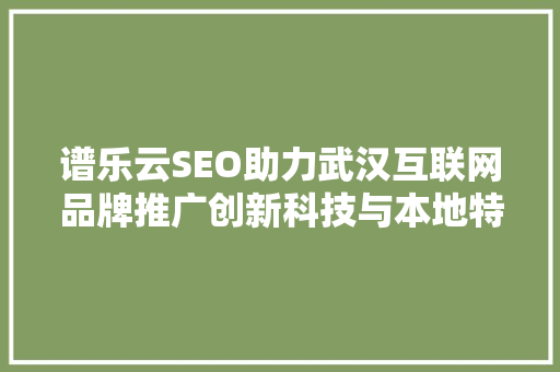 谱乐云SEO助力武汉互联网品牌推广创新科技与本地特色的完美融合