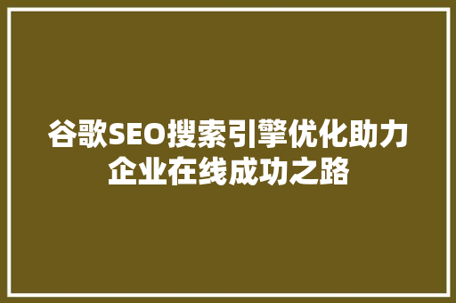 谷歌SEO搜索引擎优化助力企业在线成功之路