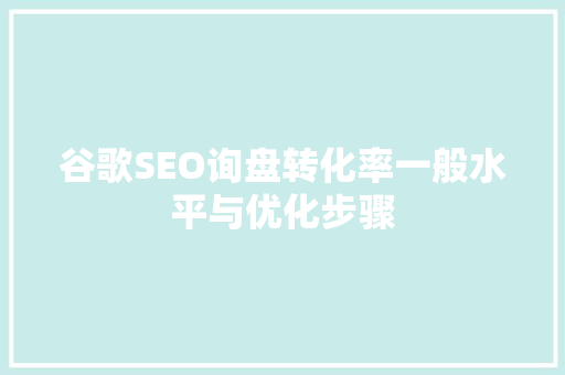 谷歌SEO询盘转化率一般水平与优化步骤