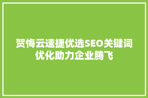 贺悔云速捷优选SEO关键词优化助力企业腾飞