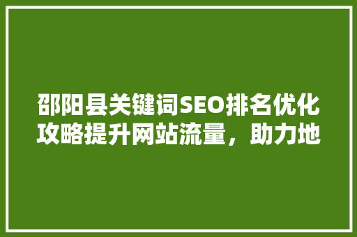 邵阳县关键词SEO排名优化攻略提升网站流量，助力地方经济发展
