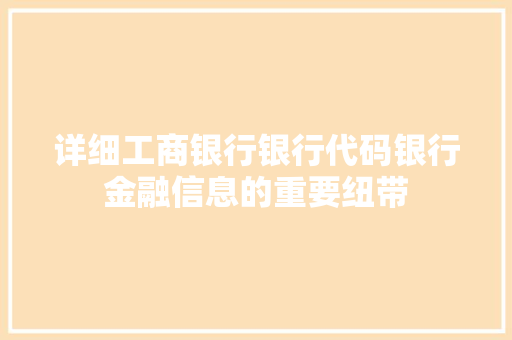 详细工商银行银行代码银行金融信息的重要纽带
