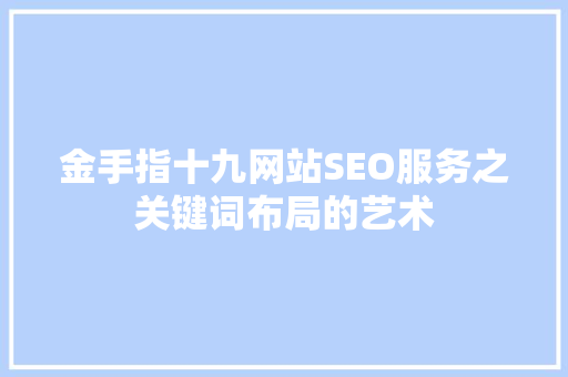 金手指十九网站SEO服务之关键词布局的艺术
