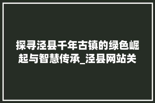 探寻泾县千年古镇的绿色崛起与智慧传承_泾县网站关键词优化