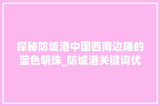 探秘防城港中国西南边陲的蓝色明珠_防城港关键词优化