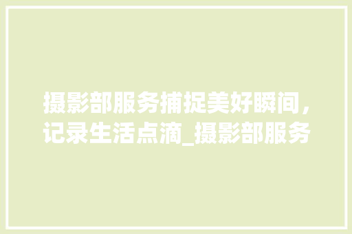 摄影部服务捕捉美好瞬间，记录生活点滴_摄影部服务关键词优化