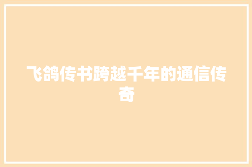 飞鸽传书跨越千年的通信传奇