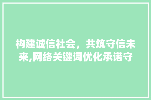 构建诚信社会，共筑守信未来,网络关键词优化承诺守信之路_网络关键词优化承诺守信