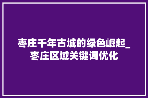 枣庄千年古城的绿色崛起_枣庄区域关键词优化