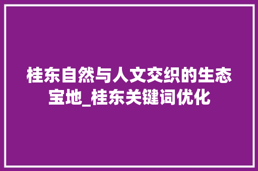 桂东自然与人文交织的生态宝地_桂东关键词优化