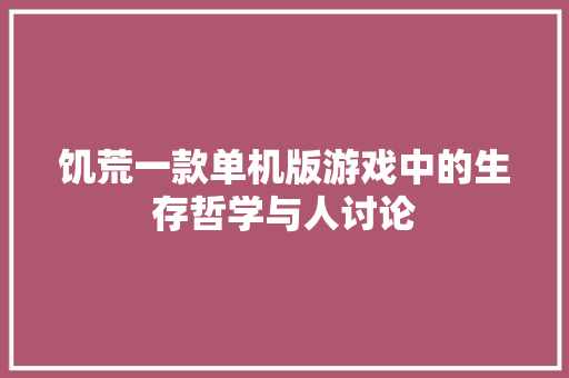 饥荒一款单机版游戏中的生存哲学与人讨论