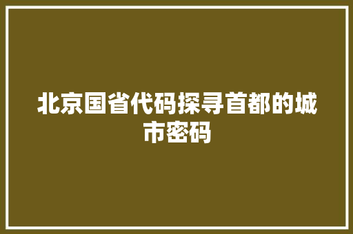 北京国省代码探寻首都的城市密码