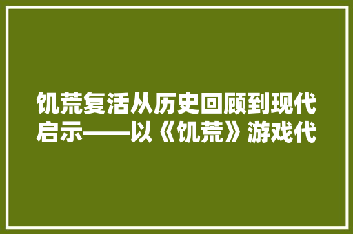 饥荒复活从历史回顾到现代启示——以《饥荒》游戏代码为例