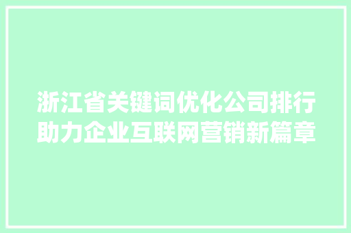 浙江省关键词优化公司排行助力企业互联网营销新篇章_浙江关键词优化公司排行