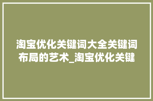淘宝优化关键词大全关键词布局的艺术_淘宝优化关键词大全
