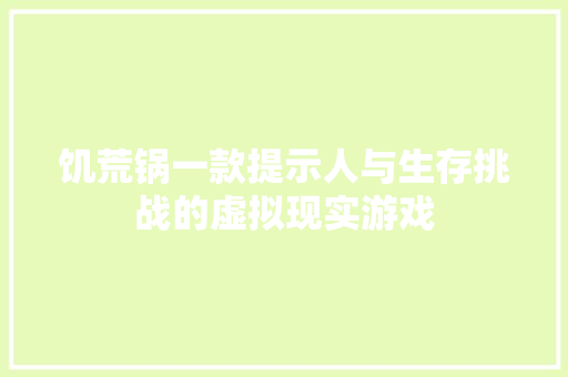 饥荒锅一款提示人与生存挑战的虚拟现实游戏