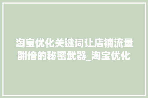 淘宝优化关键词让店铺流量翻倍的秘密武器_淘宝优化关键词的好处