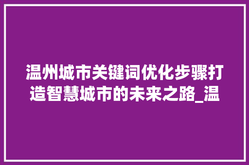 温州城市关键词优化步骤打造智慧城市的未来之路_温州怎么优化关键词