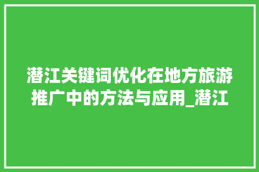 潜江关键词优化在地方旅游推广中的方法与应用_潜江关键词优化设置多少