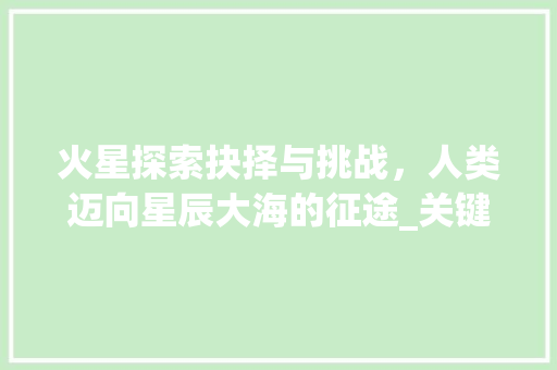 火星探索抉择与挑战，人类迈向星辰大海的征途_关键词优化抉择火星下拉