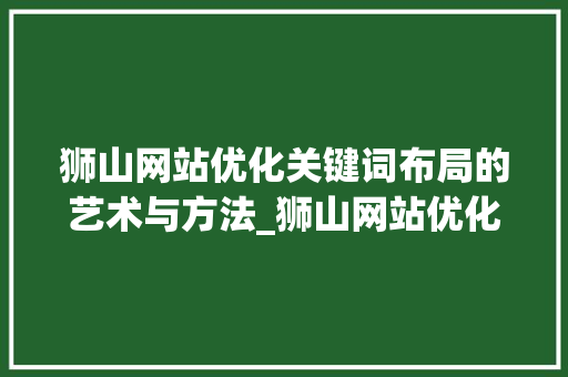 狮山网站优化关键词布局的艺术与方法_狮山网站优化关键词