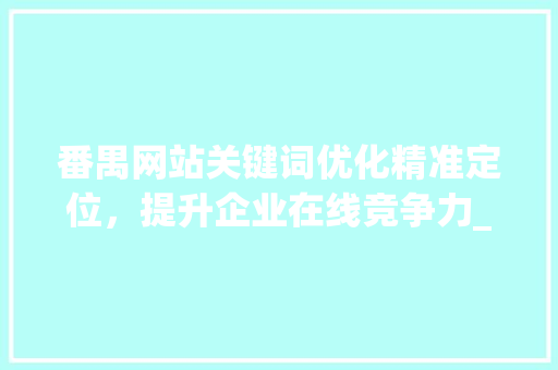 番禺网站关键词优化精准定位，提升企业在线竞争力_番禺网站关键词优化价格