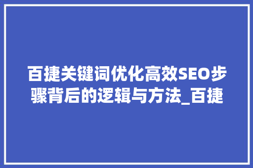 百捷关键词优化高效SEO步骤背后的逻辑与方法_百捷关键词优化对比