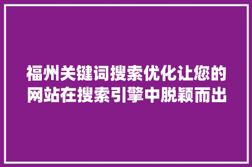 福州关键词搜索优化让您的网站在搜索引擎中脱颖而出_福州关键词搜索优化方法