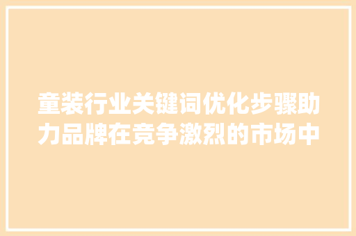 童装行业关键词优化步骤助力品牌在竞争激烈的市场中脱颖而出_童装优化关键词排行