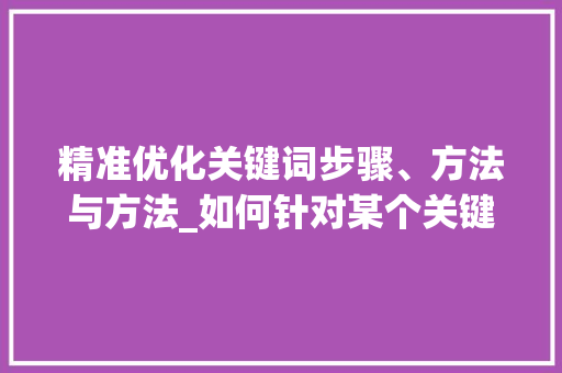 精准优化关键词步骤、方法与方法_如何针对某个关键词优化