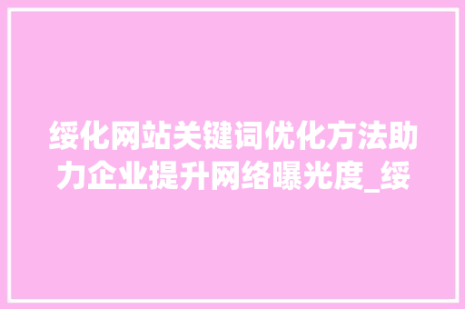 绥化网站关键词优化方法助力企业提升网络曝光度_绥化网站关键词优化方法