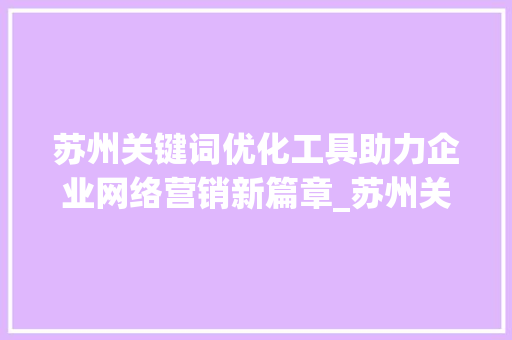 苏州关键词优化工具助力企业网络营销新篇章_苏州关键词优化工具