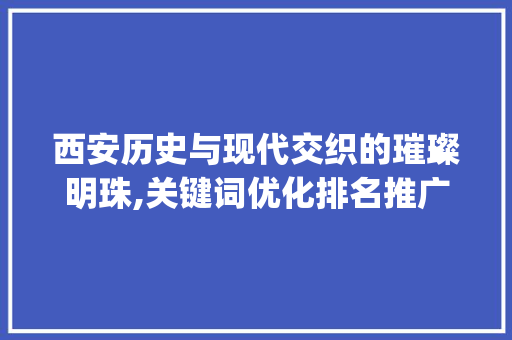 西安历史与现代交织的璀璨明珠,关键词优化排名推广之旅_西安关键词优化排名推广