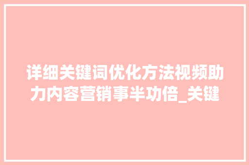 详细关键词优化方法视频助力内容营销事半功倍_关键词优化方法视频