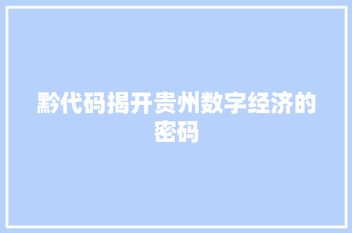 黔代码揭开贵州数字经济的密码