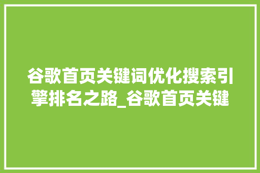 谷歌首页关键词优化搜索引擎排名之路_谷歌首页关键词优化排名