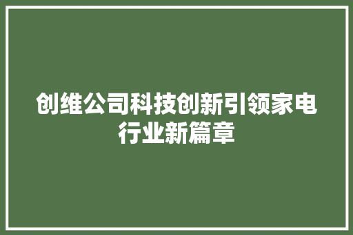 创维公司科技创新引领家电行业新篇章