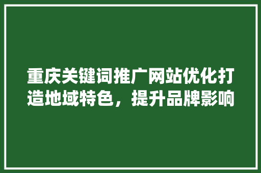 重庆关键词推广网站优化打造地域特色，提升品牌影响力_重庆关键词推广网站优化