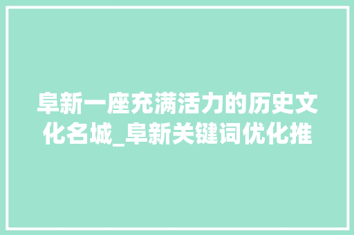 阜新一座充满活力的历史文化名城_阜新关键词优化推荐