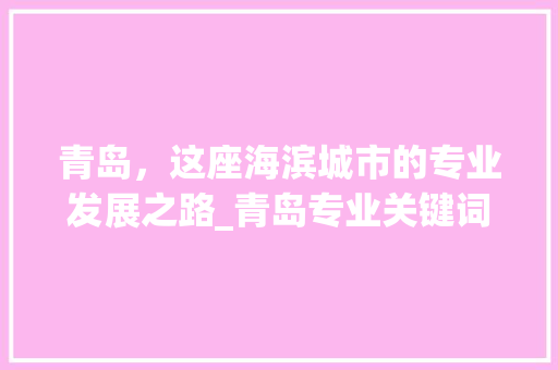 青岛，这座海滨城市的专业发展之路_青岛专业关键词优化