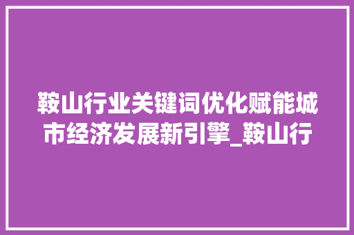 鞍山行业关键词优化赋能城市经济发展新引擎_鞍山行业关键词优化