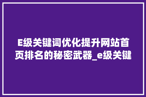 E级关键词优化提升网站首页排名的秘密武器_e级关键词优化至首页