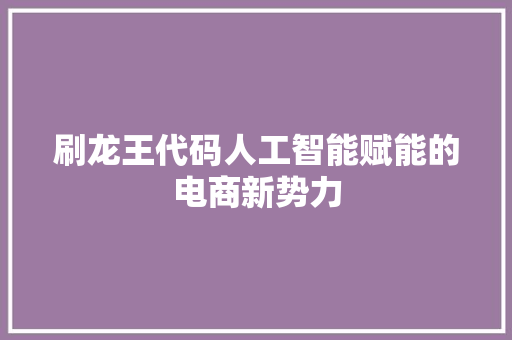 刷龙王代码人工智能赋能的电商新势力