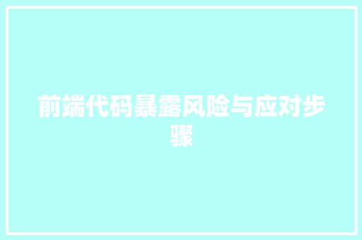 前端代码暴露风险与应对步骤