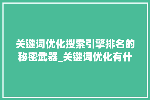 关键词优化搜索引擎排名的秘密武器_关键词优化有什么区别