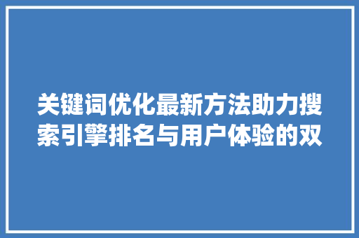 关键词优化最新方法助力搜索引擎排名与用户体验的双重提升_关键词优化最新方法