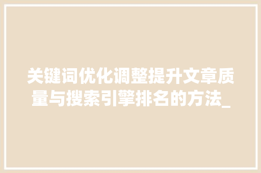 关键词优化调整提升文章质量与搜索引擎排名的方法_关键词优化调整怎么做