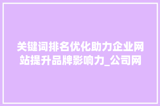 关键词排名优化助力企业网站提升品牌影响力_公司网站关键词排名优化