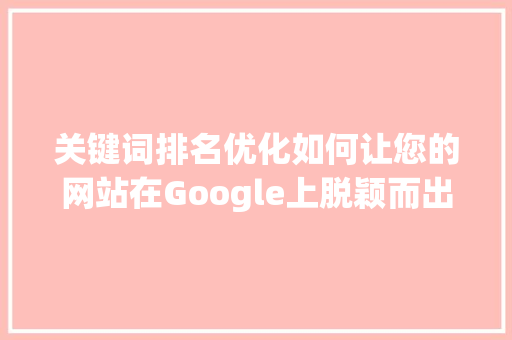关键词排名优化如何让您的网站在Google上脱颖而出_google关键词排名优化兼职